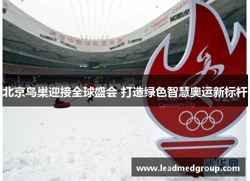 北京鸟巢迎接全球盛会 打造绿色智慧奥运新标杆