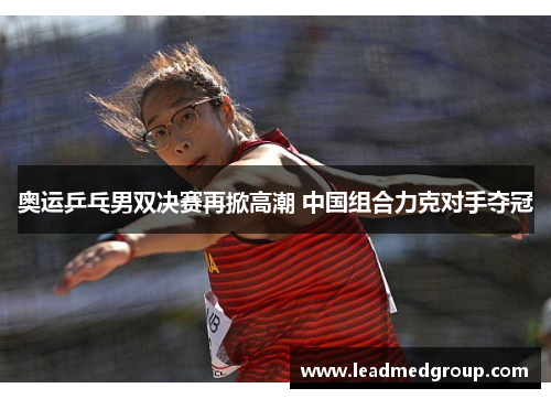 奥运乒乓男双决赛再掀高潮 中国组合力克对手夺冠