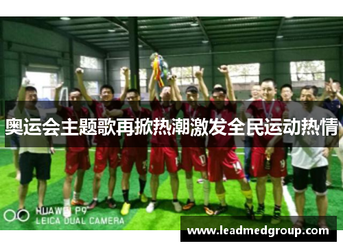 奥运会主题歌再掀热潮激发全民运动热情