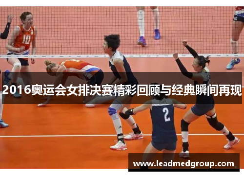 2016奥运会女排决赛精彩回顾与经典瞬间再现